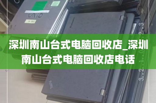深圳南山台式电脑回收店_深圳南山台式电脑回收店电话