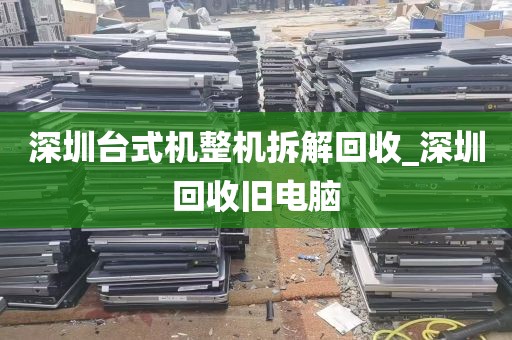 深圳台式机整机拆解回收_深圳回收旧电脑