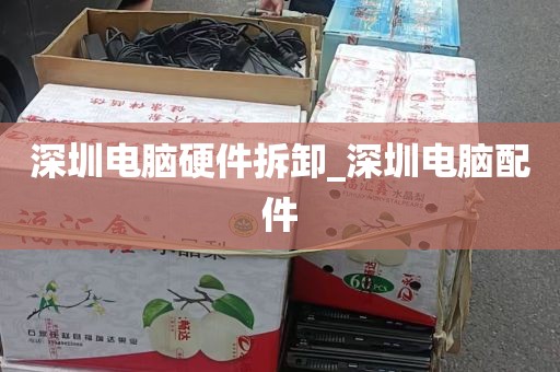 深圳电脑硬件拆卸_深圳电脑配件