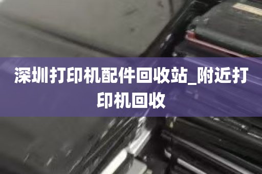 深圳打印机配件回收站_附近打印机回收