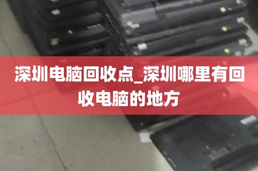深圳电脑回收点_深圳哪里有回收电脑的地方