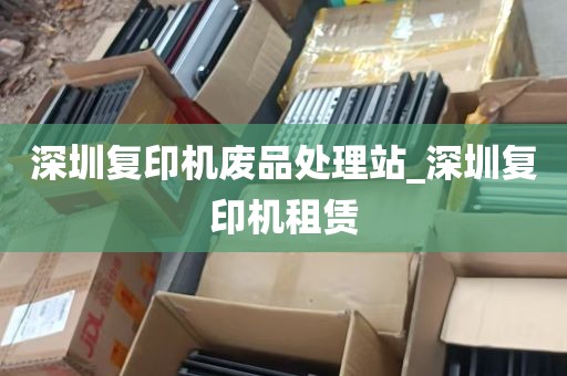 深圳复印机废品处理站_深圳复印机租赁