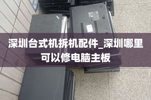 深圳台式机拆机配件_深圳哪里可以修电脑主板