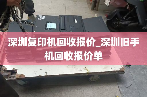 深圳复印机回收报价_深圳旧手机回收报价单