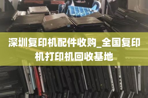 深圳复印机配件收购_全国复印机打印机回收基地