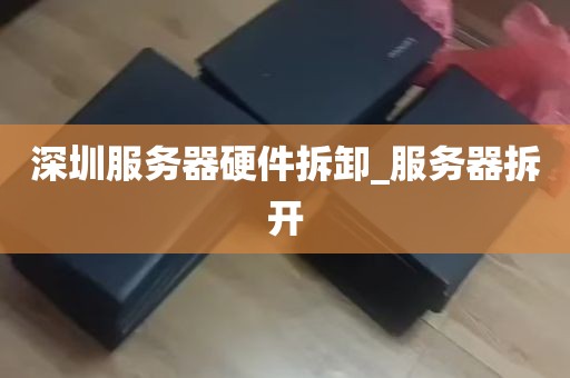 深圳服务器硬件拆卸_服务器拆开