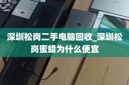 深圳松岗二手电脑回收_深圳松岗蜜蜡为什么便宜