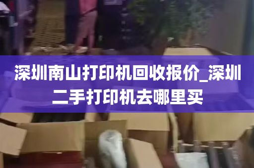 深圳南山打印机回收报价_深圳二手打印机去哪里买