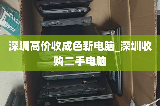 深圳高价收成色新电脑_深圳收购二手电脑