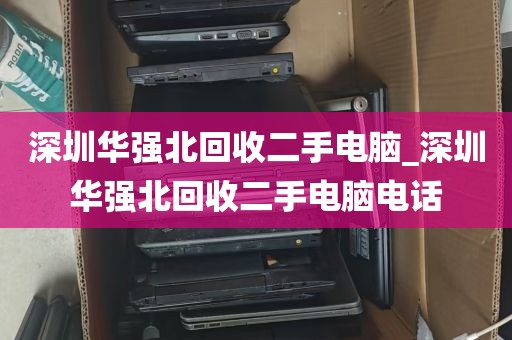 深圳华强北回收二手电脑_深圳华强北回收二手电脑电话