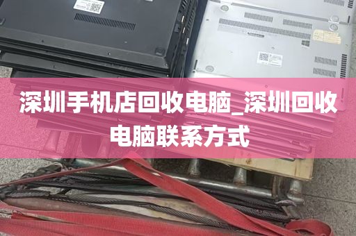 深圳手机店回收电脑_深圳回收电脑联系方式