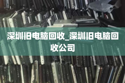 深圳旧电脑回收_深圳旧电脑回收公司