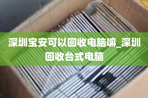 深圳宝安可以回收电脑嘛_深圳回收台式电脑