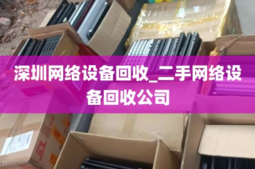 深圳网络设备回收_二手网络设备回收公司