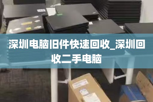 深圳电脑旧件快速回收_深圳回收二手电脑