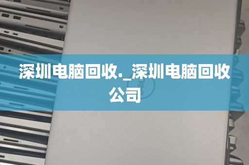 深圳电脑回收._深圳电脑回收公司