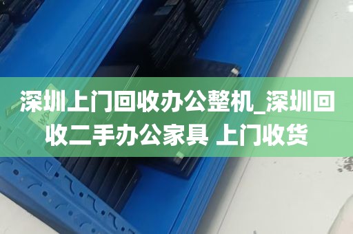深圳上门回收办公整机_深圳回收二手办公家具 上门收货