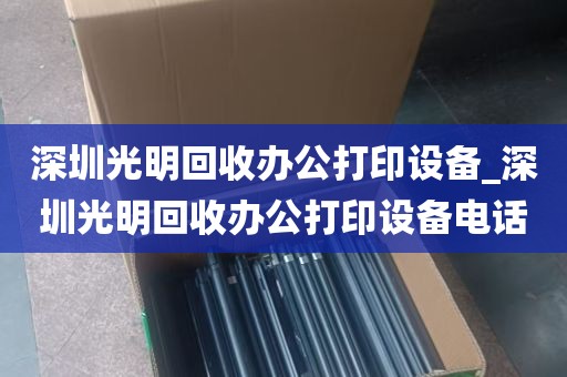 深圳光明回收办公打印设备_深圳光明回收办公打印设备电话