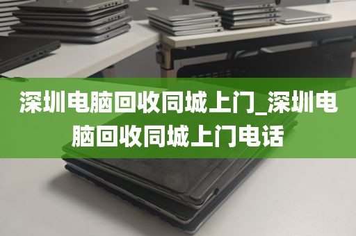 深圳电脑回收同城上门_深圳电脑回收同城上门电话
