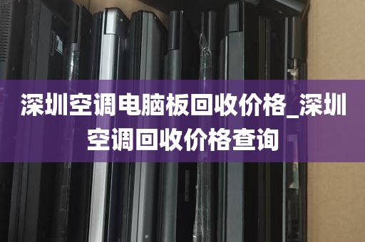 深圳空调电脑板回收价格_深圳空调回收价格查询