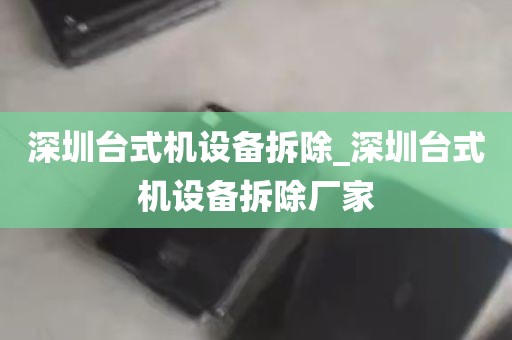 深圳台式机设备拆除_深圳台式机设备拆除厂家