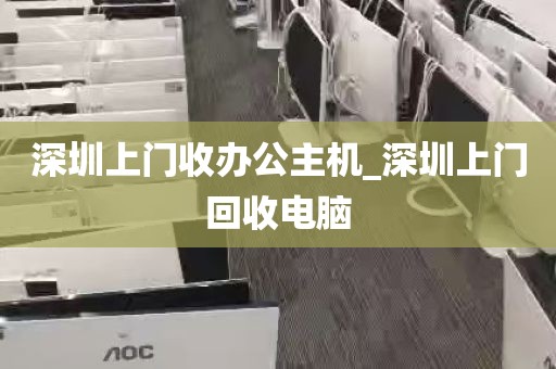 深圳上门收办公主机_深圳上门回收电脑