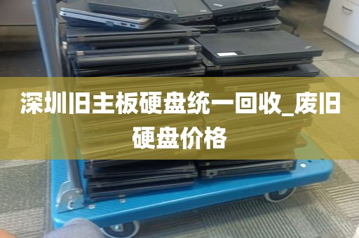 深圳旧主板硬盘统一回收_废旧硬盘价格