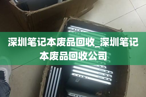 深圳笔记本废品回收_深圳笔记本废品回收公司