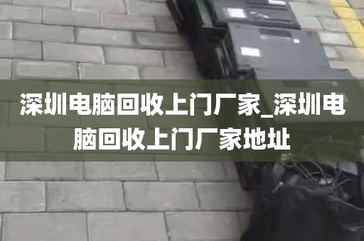 深圳电脑回收上门厂家_深圳电脑回收上门厂家地址