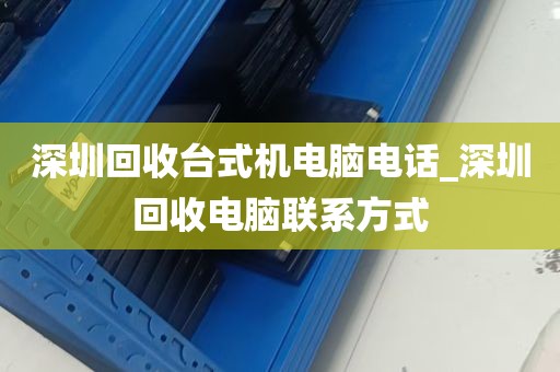 深圳回收台式机电脑电话_深圳回收电脑联系方式