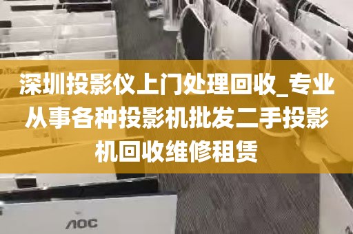 深圳投影仪上门处理回收_专业从事各种投影机批发二手投影机回收维修租赁