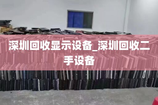 深圳回收显示设备_深圳回收二手设备