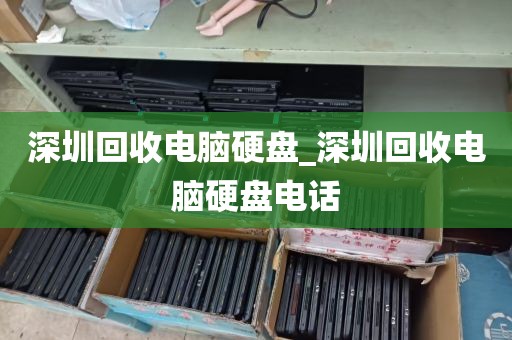 深圳回收电脑硬盘_深圳回收电脑硬盘电话