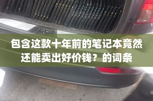 包含这款十年前的笔记本竟然还能卖出好价钱？的词条