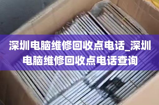 深圳电脑维修回收点电话_深圳电脑维修回收点电话查询