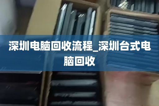 深圳电脑回收流程_深圳台式电脑回收