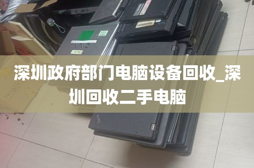 深圳政府部门电脑设备回收_深圳回收二手电脑