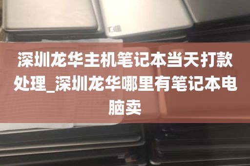 深圳龙华主机笔记本当天打款处理_深圳龙华哪里有笔记本电脑卖