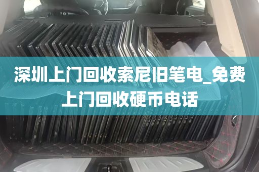 深圳上门回收索尼旧笔电_免费上门回收硬币电话