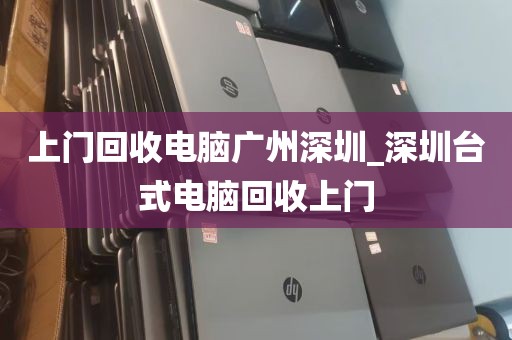 上门回收电脑广州深圳_深圳台式电脑回收上门