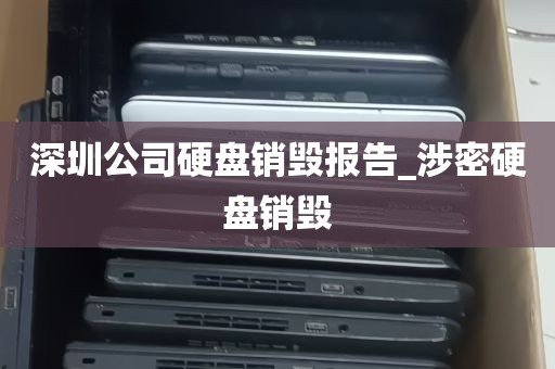 深圳公司硬盘销毁报告_涉密硬盘销毁