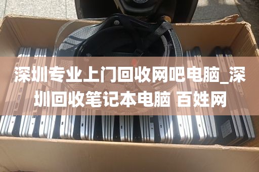 深圳专业上门回收网吧电脑_深圳回收笔记本电脑 百姓网