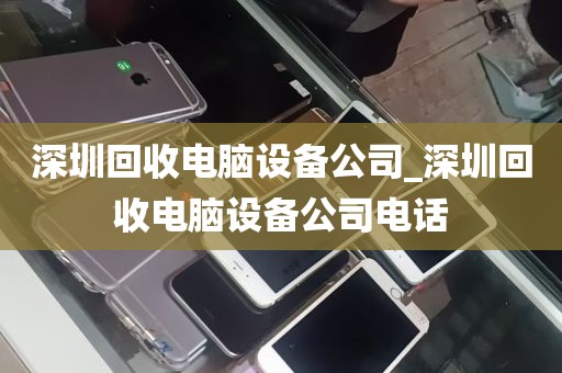 深圳回收电脑设备公司_深圳回收电脑设备公司电话