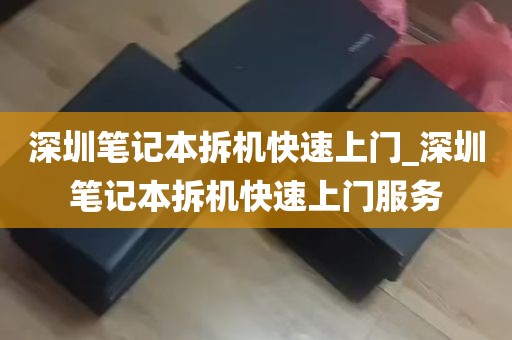 深圳笔记本拆机快速上门_深圳笔记本拆机快速上门服务