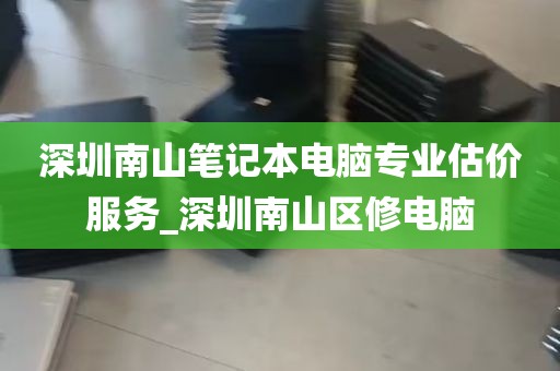 深圳南山笔记本电脑专业估价服务_深圳南山区修电脑