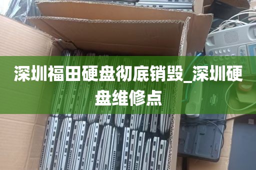 深圳福田硬盘彻底销毁_深圳硬盘维修点
