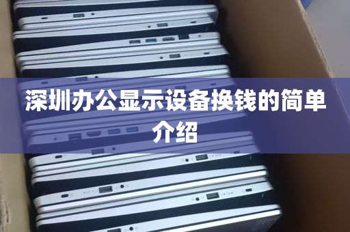 深圳办公显示设备换钱的简单介绍
