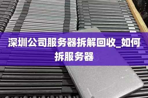 深圳公司服务器拆解回收_如何拆服务器