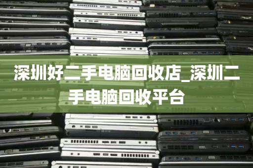 深圳好二手电脑回收店_深圳二手电脑回收平台