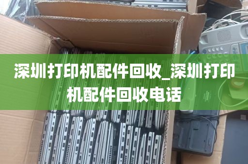 深圳打印机配件回收_深圳打印机配件回收电话